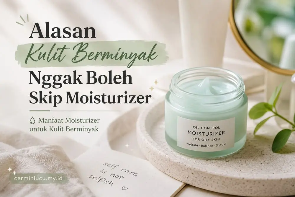 alasan kulit berminyak nggak boleh skip moisturizer